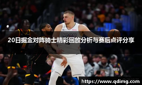20日掘金对阵骑士精彩回放分析与赛后点评分享