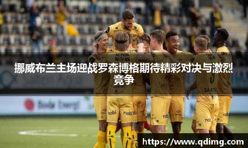 挪威布兰主场迎战罗森博格期待精彩对决与激烈竞争